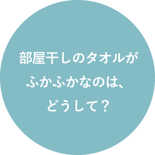 部屋干しのタオルがふかふかなのは、どうして？