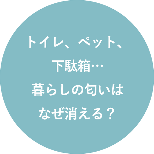 トイレ、ペット、
下駄箱…暮らしの匂いはなぜ消える？